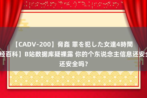 【CADV-200】脅姦 罪を犯した女達4時間 【财经百科】B站数据库疑裸露 你的个东说念主信息还安全吗？