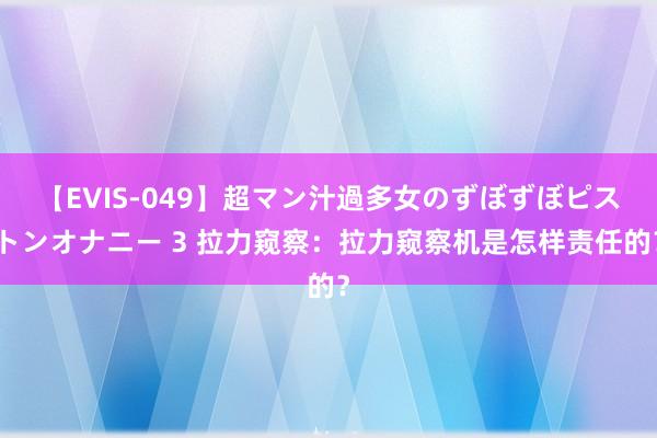 【EVIS-049】超マン汁過多女のずぼずぼピストンオナニー 3 拉力窥察：拉力窥察机是怎样责任的？