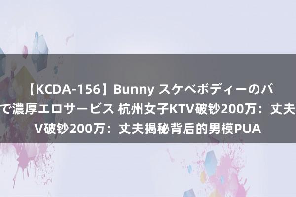 【KCDA-156】Bunny スケベボディーのバニーガールが手と口で濃厚エロサービス 杭州女子KTV破钞200万：丈夫揭秘背后的男模PUA