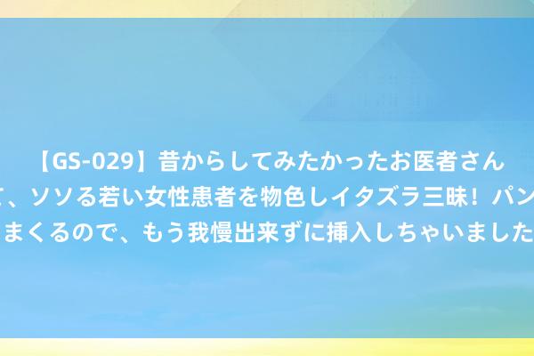 【GS-029】昔からしてみたかったお医者さんゴッコ ニセ医者になって、ソソる若い女性患者を物色しイタズラ三昧！パンツにシミまで作って感じまくるので、もう我慢出来ずに挿入しちゃいました。ああ、昔から憧れていたお医者さんゴッコをついに達成！ 东莞13家水质检测中心大全（附2024年汇总检测）