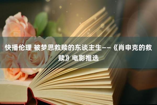 快播伦理 被梦思救赎的东谈主生——《肖申克的救赎》电影推选